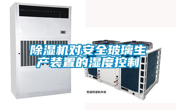 除濕機對安全玻璃生產裝置的濕度控制