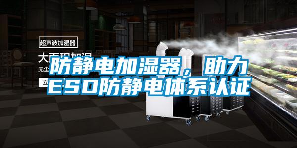 防靜電加濕器,助力ESD防靜電體系認證