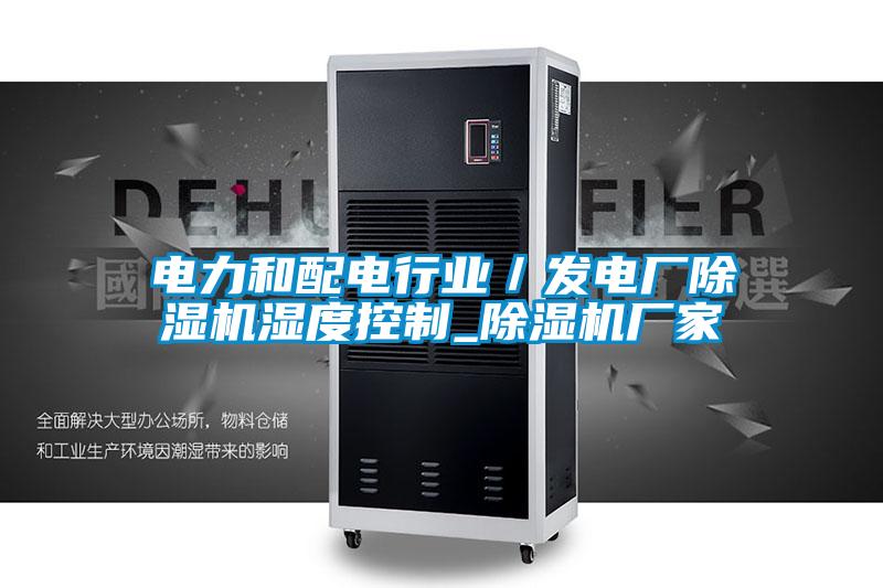 電力和配電行業(yè)／發(fā)電廠除濕機(jī)濕度控制_除濕機(jī)廠家