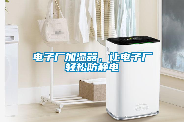 電子廠加濕器，讓電子廠輕松防靜電