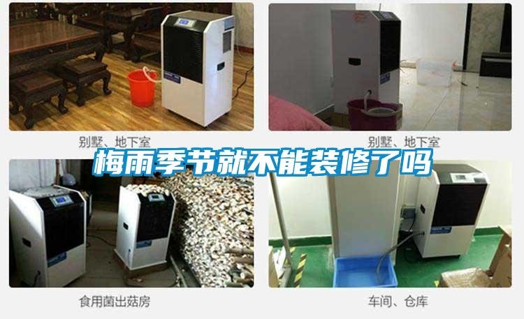 梅雨季節(jié)就不能裝修了嗎