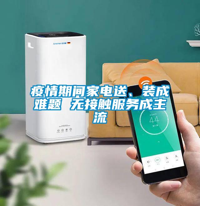 疫情期間家電送、裝成難題 無接觸服務成主流