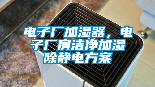 電子廠加濕器,電子廠房潔凈加濕除靜電方案