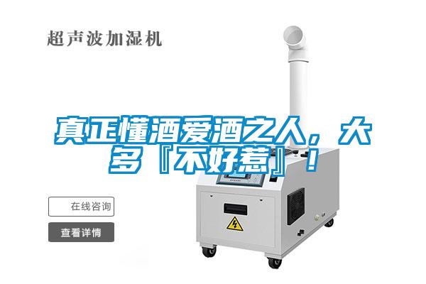 真正懂酒愛酒之人,大多『不好惹』!