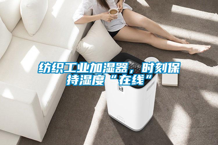 紡織工業加濕器,時刻保持濕度“在線”