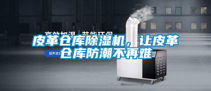 皮革倉庫除濕機,讓皮革倉庫防潮不再難