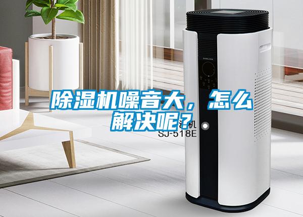 除濕機噪音大，怎么解決呢？