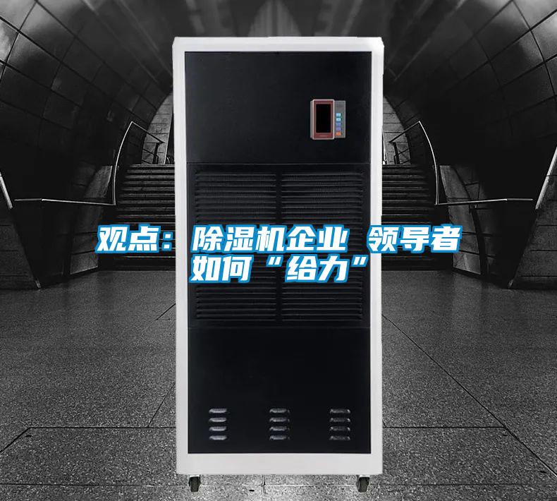 觀點:除濕機企業 領導者如何“給力”