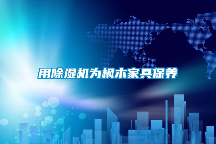 用除濕機為楓木家具保養