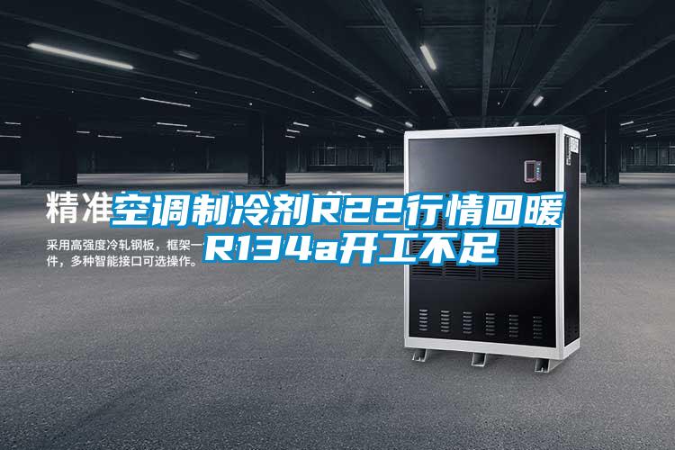 空調制冷劑R22行情回暖 R134a開工不足