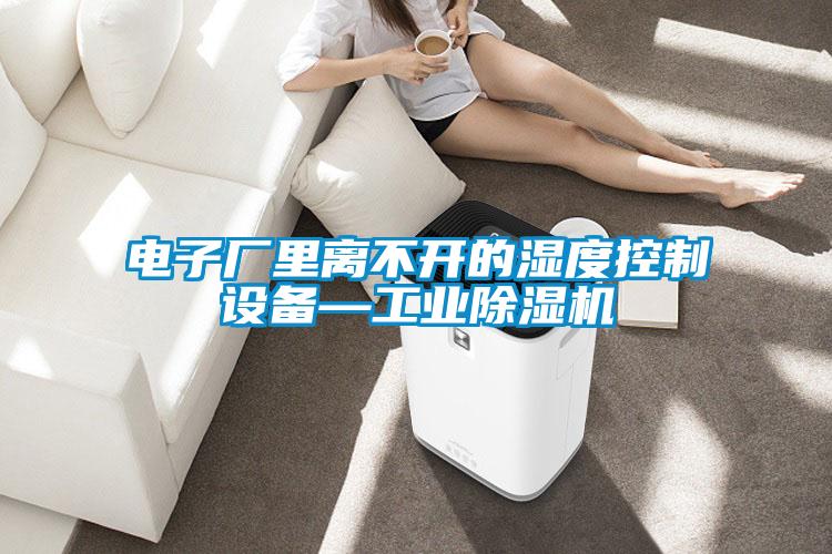 電子廠里離不開的濕度控制設備—工業除濕機
