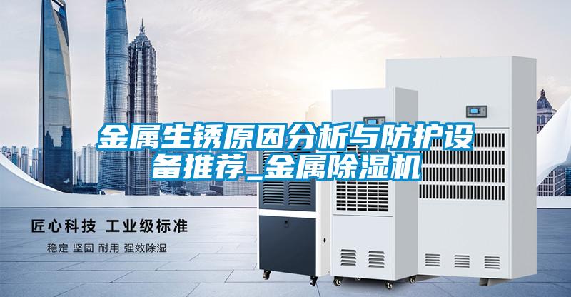 金屬生銹原因分析與防護設(shè)備推薦_金屬除濕機
