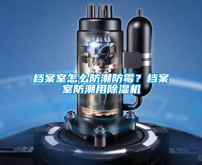 檔案室怎么防潮防霉?檔案室防潮用除濕機