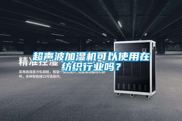 超聲波加濕機(jī)可以使用在紡織行業(yè)嗎?