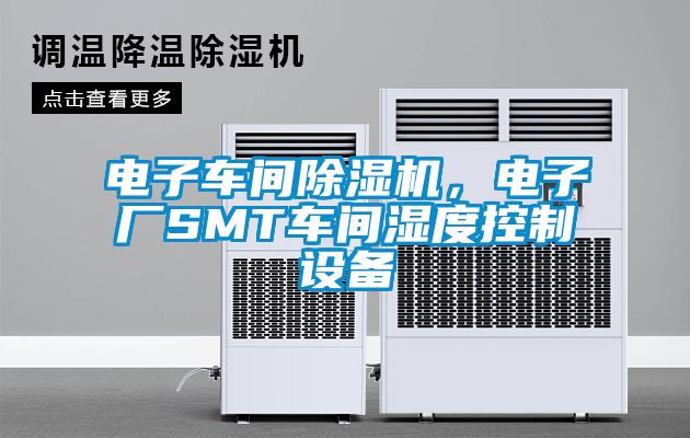 電子車間除濕機(jī)，電子廠SMT車間濕度控制設(shè)備