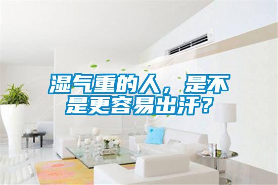 濕氣重的人,是不是更容易出汗?