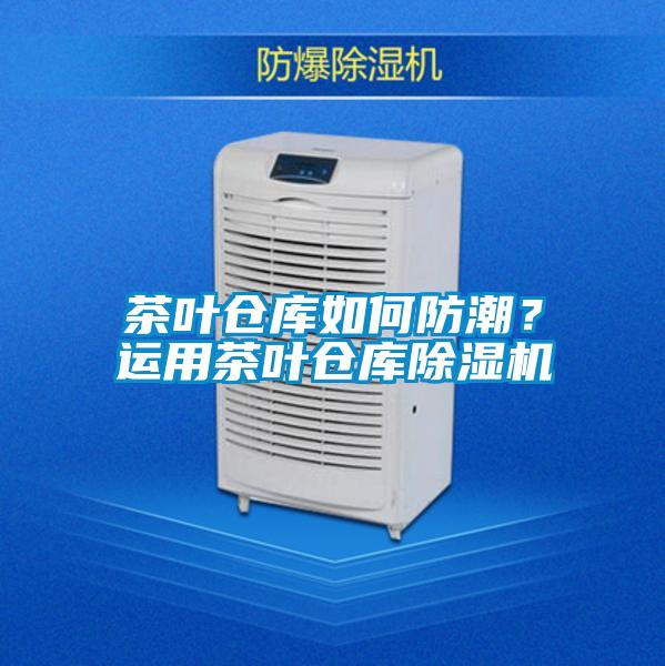茶葉倉庫如何防潮?運用茶葉倉庫除濕機