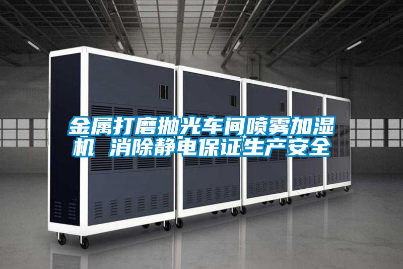 金屬打磨拋光車間噴霧加濕機 消除靜電保證生產安全