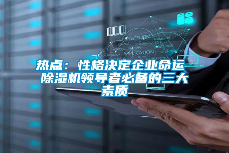 熱點:性格決定企業(yè)命運 除濕機領導者必備的三大素質(zhì)