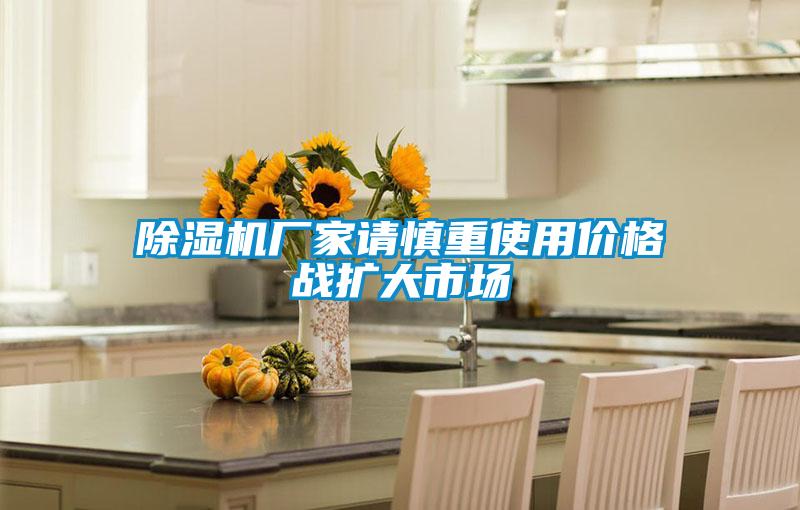 除濕機(jī)廠家請慎重使用價格戰(zhàn)擴(kuò)大市場