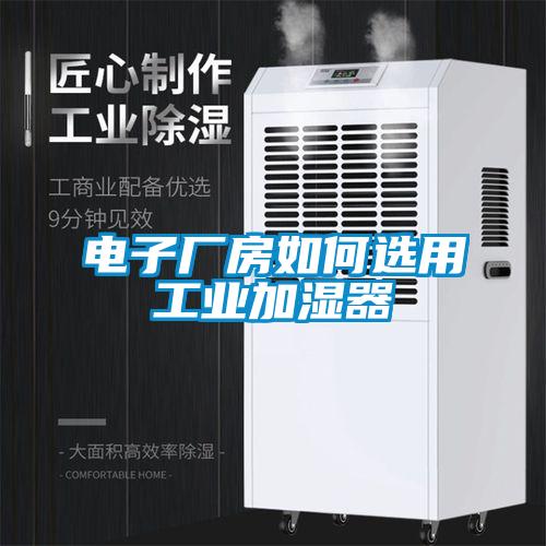 電子廠房如何選用工業加濕器