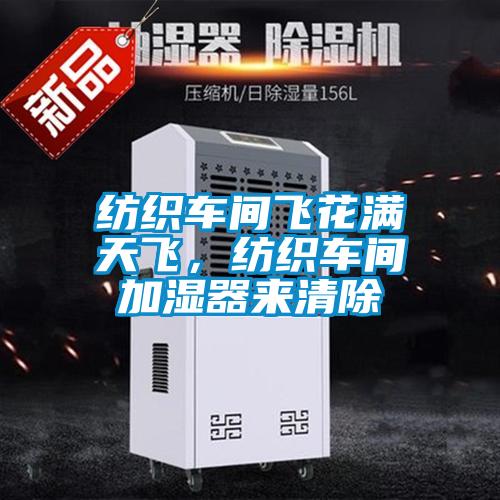 紡織車間飛花滿天飛，紡織車間加濕器來清除