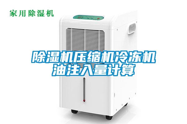 除濕機壓縮機冷凍機油注入量計算