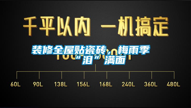 裝修全屋貼瓷磚,梅雨季“淚”滿面
