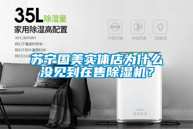 蘇寧國美實體店為什么沒見到在售除濕機?