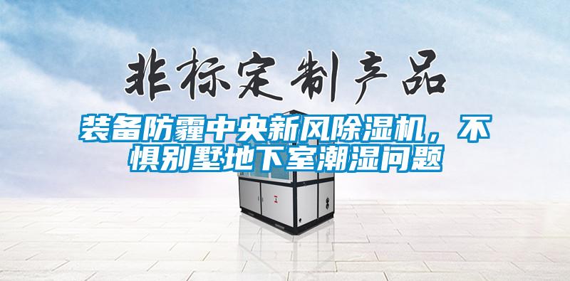 裝備防霾中央新風除濕機,不懼別墅地下室潮濕問題
