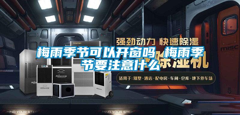 梅雨季節可以開窗嗎 梅雨季節要注意什么