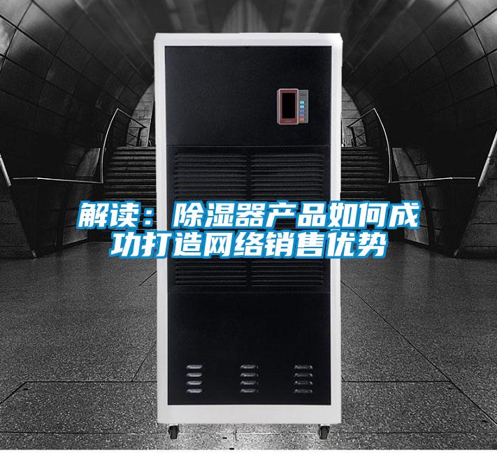 解讀：除濕器產品如何成功打造網絡銷售優勢