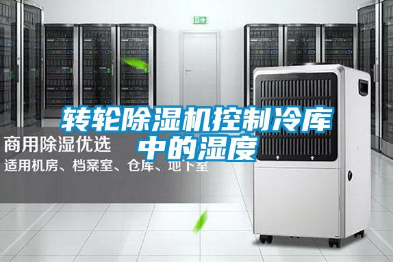 轉(zhuǎn)輪除濕機(jī)控制冷庫中的濕度