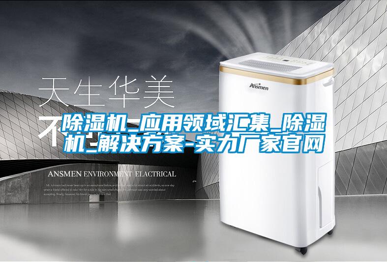 除濕機_應用領域匯集_除濕機_解決方案-實力廠家官網