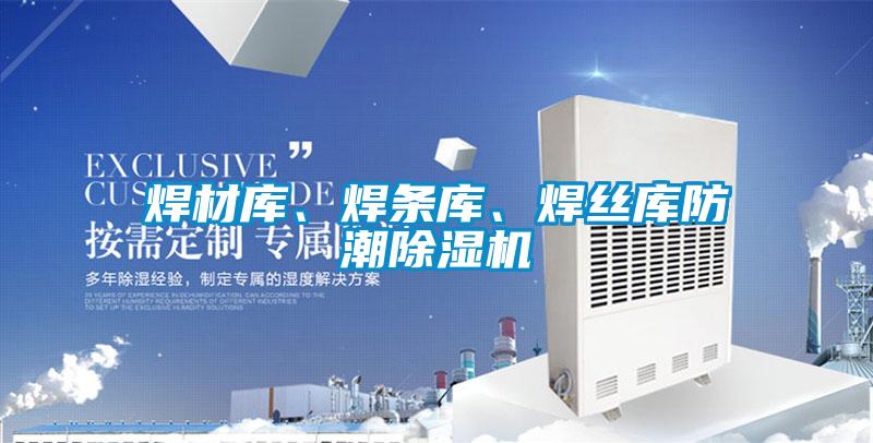 焊材庫、焊條庫、焊絲庫防潮除濕機