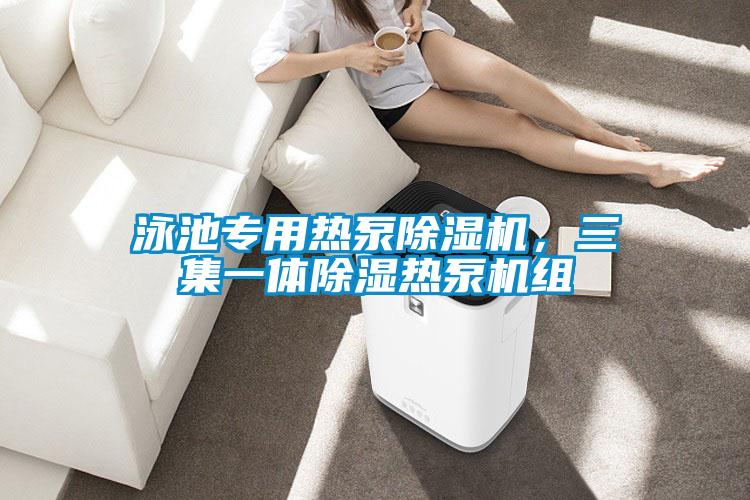 泳池專用熱泵除濕機,三集一體除濕熱泵機組
