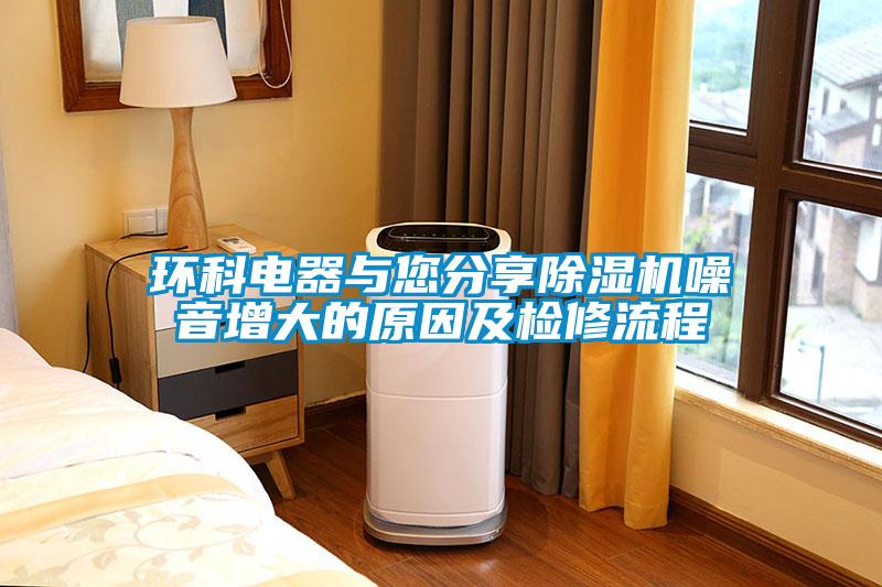環科電器與您分享除濕機噪音增大的原因及檢修流程