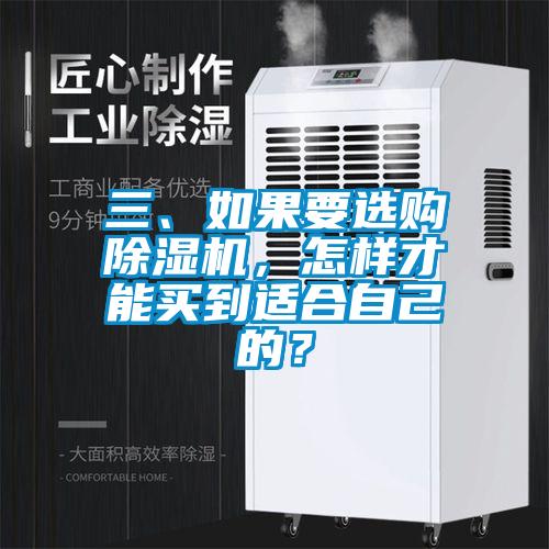 三、如果要選購(gòu)除濕機(jī),怎樣才能買到適合自己的?
