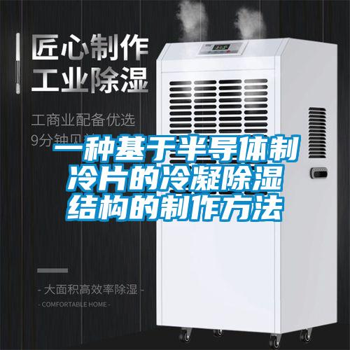 一種基于半導(dǎo)體制冷片的冷凝除濕結(jié)構(gòu)的制作方法
