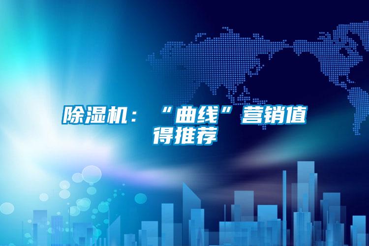 除濕機(jī):“曲線”營(yíng)銷值得推薦