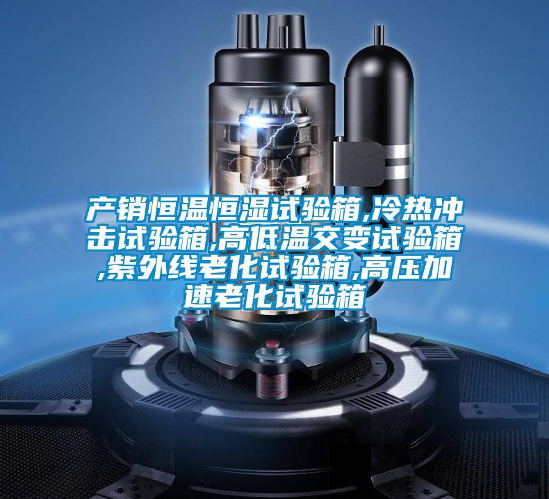 產(chǎn)銷(xiāo)恒溫恒濕試驗(yàn)箱,冷熱沖擊試驗(yàn)箱,高低溫交變?cè)囼?yàn)箱,紫外線(xiàn)老化試驗(yàn)箱,高壓加速老化試驗(yàn)箱