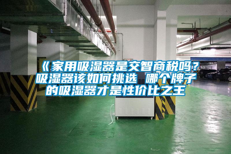 《家用吸濕器是交智商稅嗎？吸濕器該如何挑選 哪個牌子的吸濕器才是性價比之王