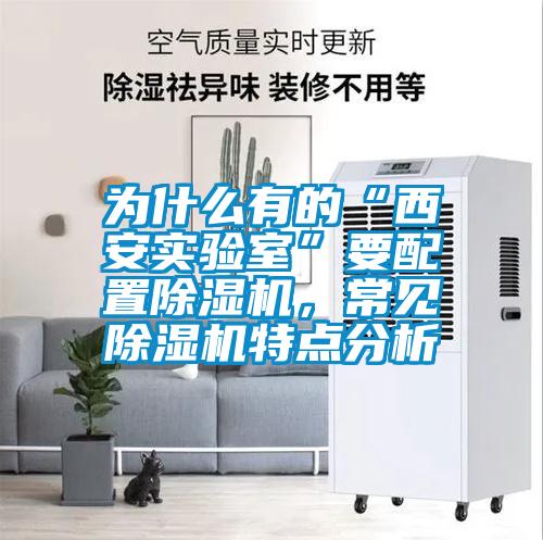 為什么有的“西安實(shí)驗(yàn)室”要配置除濕機(jī),常見(jiàn)除濕機(jī)特點(diǎn)分析