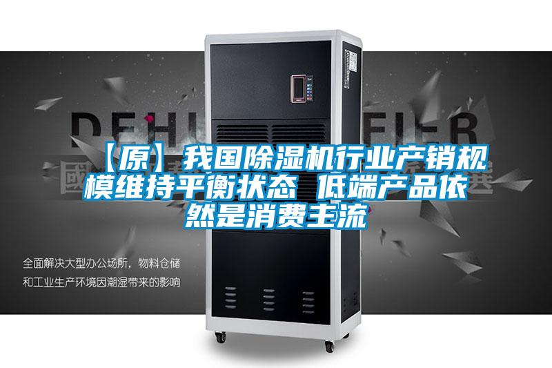 【原】我國(guó)除濕機(jī)行業(yè)產(chǎn)銷規(guī)模維持平衡狀態(tài) 低端產(chǎn)品依然是消費(fèi)主流