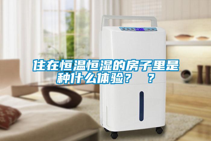 住在恒溫恒濕的房子里是種什么體驗? ?