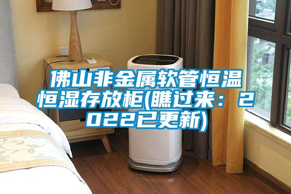 佛山非金屬軟管恒溫恒濕存放柜(瞧過(guò)來(lái):2022已更新)