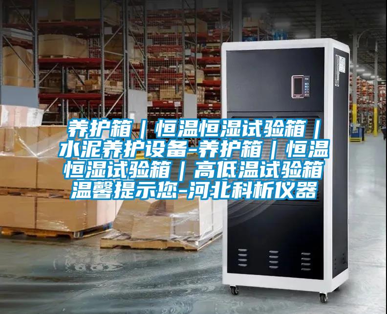 養護箱|恒溫恒濕試驗箱|水泥養護設備-養護箱|恒溫恒濕試驗箱|高低溫試驗箱溫馨提示您-河北科析儀器