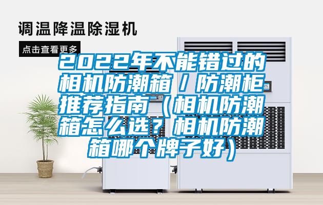 2022年不能錯過的相機防潮箱/防潮柜推薦指南(相機防潮箱怎么選?相機防潮箱哪個牌子好)