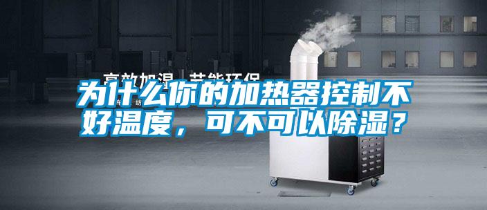 為什么你的加熱器控制不好溫度，可不可以除濕？