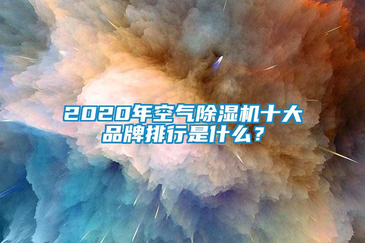 2020年空氣除濕機十大品牌排行是什么?